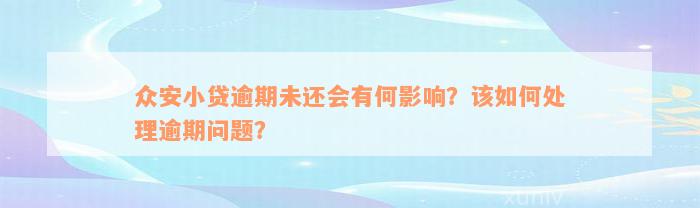 众安小贷逾期未还会有何影响？该如何处理逾期问题？