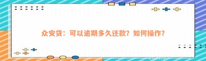 众安贷：可以逾期多久还款？如何操作？