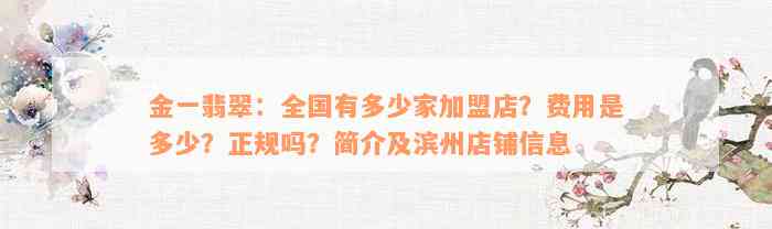 金一翡翠：全国有多少家加盟店？费用是多少？正规吗？简介及滨州店铺信息