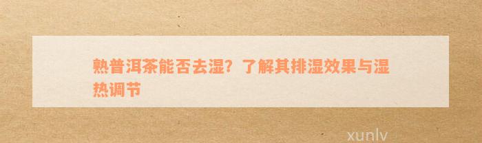 熟普洱茶能否去湿？了解其排湿效果与湿热调节