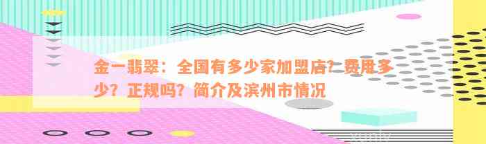 金一翡翠：全国有多少家加盟店？费用多少？正规吗？简介及滨州市情况