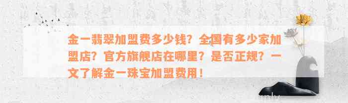 金一翡翠加盟费多少钱？全国有多少家加盟店？官方旗舰店在哪里？是否正规？一文了解金一珠宝加盟费用！