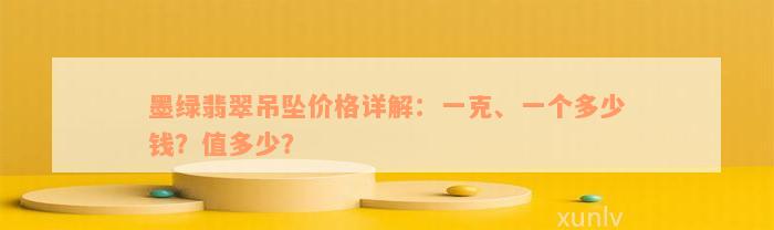 墨绿翡翠吊坠价格详解：一克、一个多少钱？值多少？