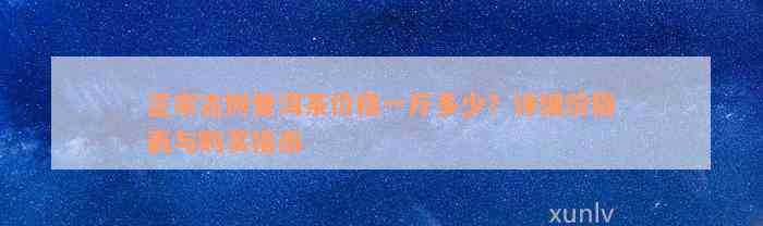 正宗古树普洱茶价格一斤多少？详细价格表与购买指南