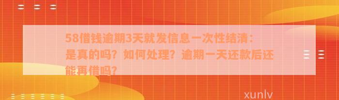 58借钱逾期3天就发信息一次性结清：是真的吗？如何处理？逾期一天还款后还能再借吗？