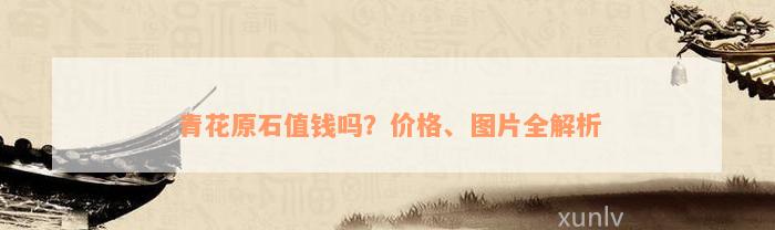 青花原石值钱吗？价格、图片全解析