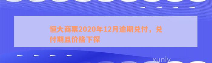 恒大商票2020年12月逾期兑付，兑付期且价格下探