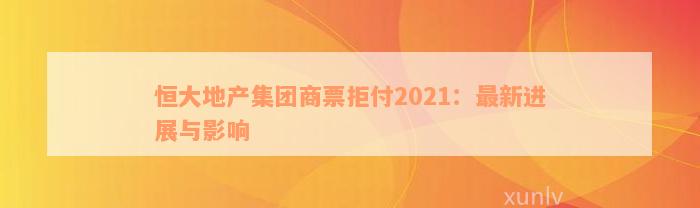 恒大地产集团商票拒付2021：最新进展与影响