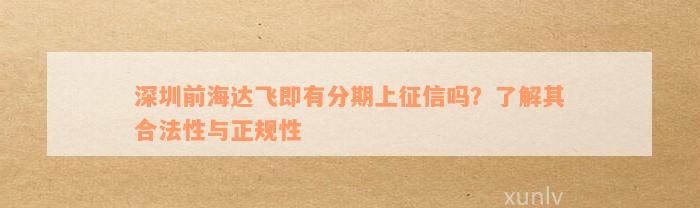 深圳前海达飞即有分期上征信吗？了解其合法性与正规性