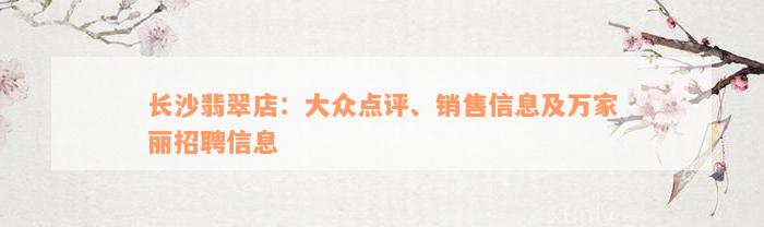 长沙翡翠店：大众点评、销售信息及万家丽招聘信息