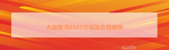 大益普洱8562介绍及价格解析