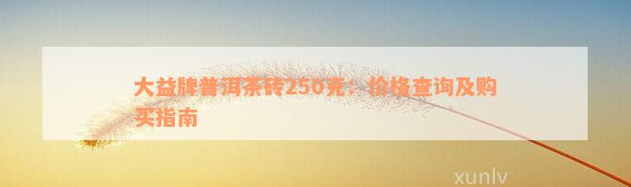 大益牌普洱茶砖250克：价格查询及购买指南