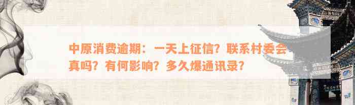 中原消费逾期：一天上征信？联系村委会真吗？有何影响？多久爆通讯录？