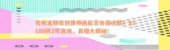 花呗逾期收到律师函能否协商还款？95188转2可咨询，真相大揭秘！