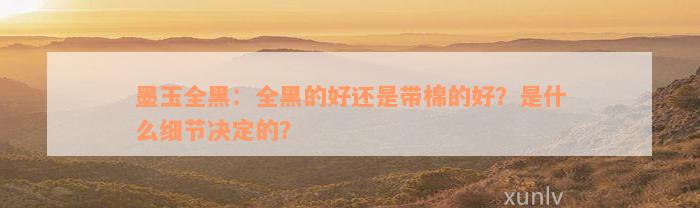 墨玉全黑：全黑的好还是带棉的好？是什么细节决定的？