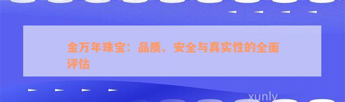 金万年珠宝：品质、安全与真实性的全面评估