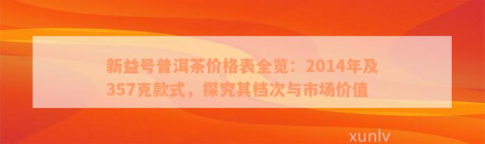 新益号普洱茶价格表全览：2014年及357克款式，探究其档次与市场价值