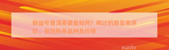 新益号普洱茶质量如何？喝过的朋友来评价，包括熟茶品种及价格