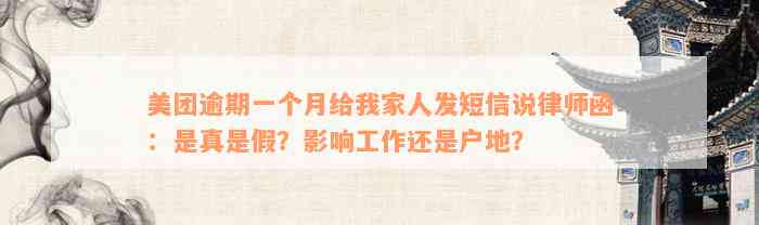 美团逾期一个月给我家人发短信说律师函：是真是假？影响工作还是户地？