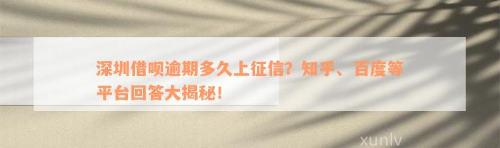 深圳借呗逾期多久上征信？知乎、百度等平台回答大揭秘！