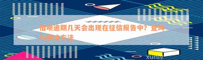 借呗逾期几天会出现在征信报告中？查询与解决方法