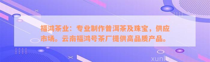 福鸿茶业：专业制作普洱茶及珠宝，供应市场。云南福鸿号茶厂提供高品质产品。