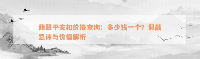 翡翠平安扣价格查询：多少钱一个？佩戴忌讳与价值解析