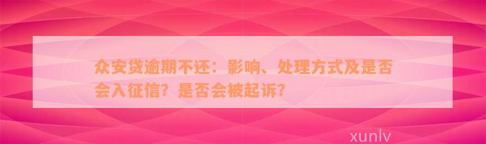 众安贷逾期不还：影响、处理方式及是否会入征信？是否会被起诉？