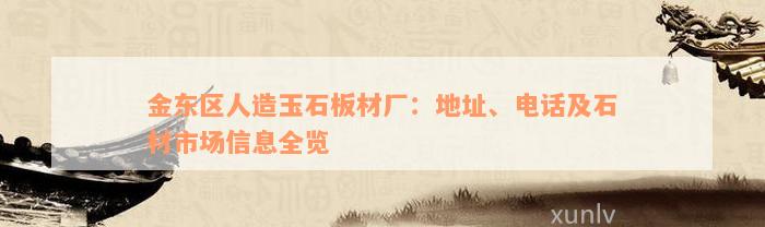 金东区人造玉石板材厂：地址、电话及石材市场信息全览