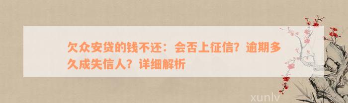 欠众安贷的钱不还：会否上征信？逾期多久成失信人？详细解析