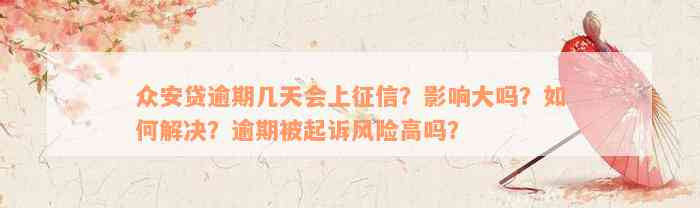 众安贷逾期几天会上征信？影响大吗？如何解决？逾期被起诉风险高吗？