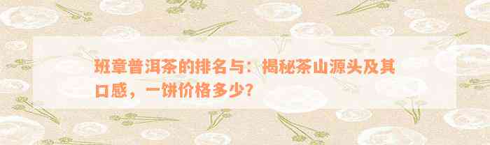 班章普洱茶的排名与：揭秘茶山源头及其口感，一饼价格多少？