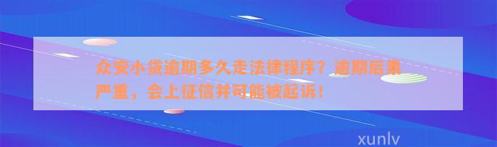 众安小贷逾期多久走法律程序？逾期后果严重，会上征信并可能被起诉！