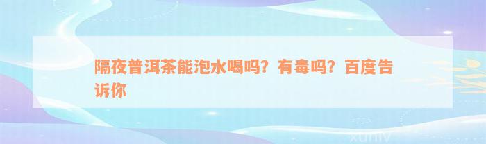 隔夜普洱茶能泡水喝吗？有毒吗？百度告诉你