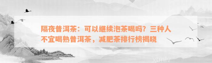 隔夜普洱茶：可以继续泡茶喝吗？三种人不宜喝熟普洱茶，减肥茶排行榜揭晓