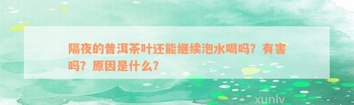 隔夜的普洱茶叶还能继续泡水喝吗？有害吗？原因是什么？