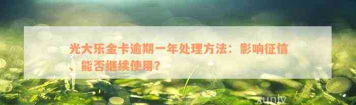 光大乐金卡逾期一年处理方法：影响征信、能否继续使用？