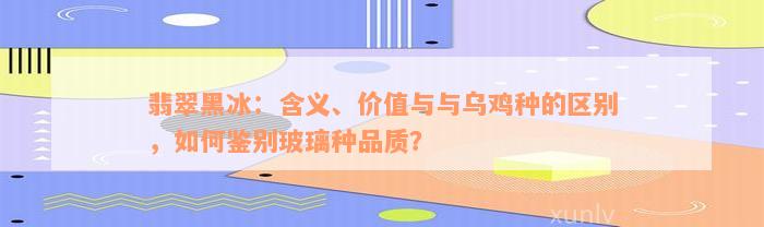 翡翠黑冰：含义、价值与与乌鸡种的区别，如何鉴别玻璃种品质？