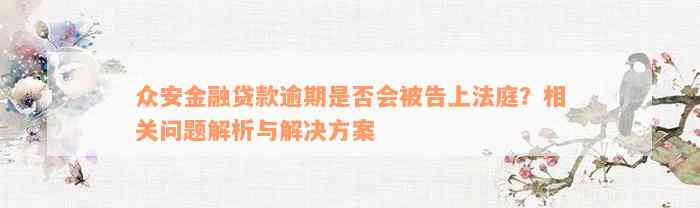 众安金融贷款逾期是否会被告上法庭？相关问题解析与解决方案