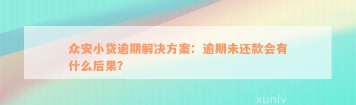 众安小贷逾期解决方案：逾期未还款会有什么后果？