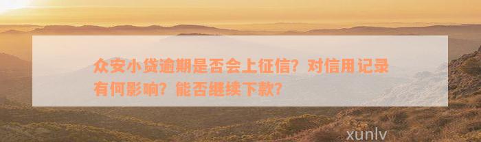 众安小贷逾期是否会上征信？对信用记录有何影响？能否继续下款？