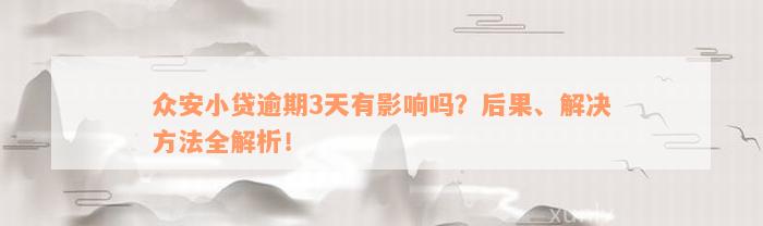 众安小贷逾期3天有影响吗？后果、解决方法全解析！