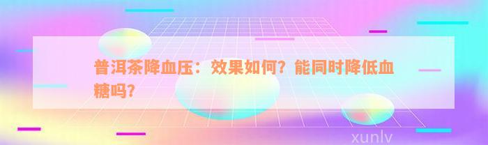 普洱茶降血压：效果如何？能同时降低血糖吗？