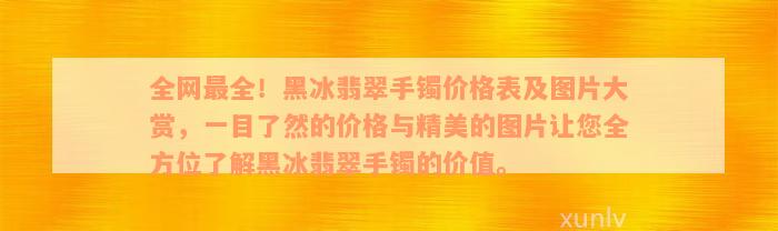 全网最全！黑冰翡翠手镯价格表及图片大赏，一目了然的价格与精美的图片让您全方位了解黑冰翡翠手镯的价值。