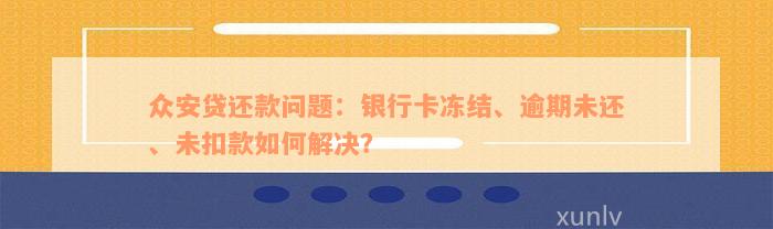 众安贷还款问题：银行卡冻结、逾期未还、未扣款如何解决？