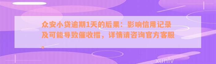 众安小贷逾期1天的后果：影响信用记录及可能导致催收措，详情请咨询官方客服。