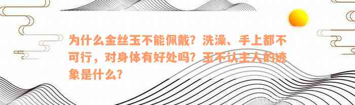 为什么金丝玉不能佩戴？洗澡、手上都不可行，对身体有好处吗？玉不认主人的迹象是什么？