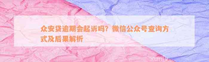 众安贷逾期会起诉吗？微信公众号查询方式及后果解析