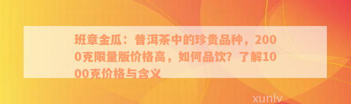 班章金瓜：普洱茶中的珍贵品种，2000克限量版价格高，如何品饮？了解1000克价格与含义