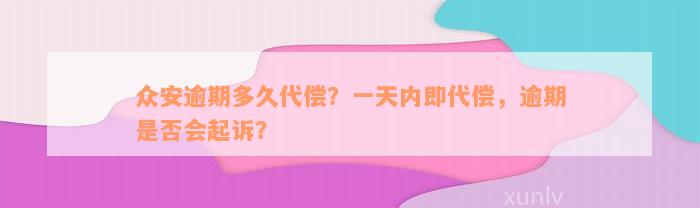 众安逾期多久代偿？一天内即代偿，逾期是否会起诉？